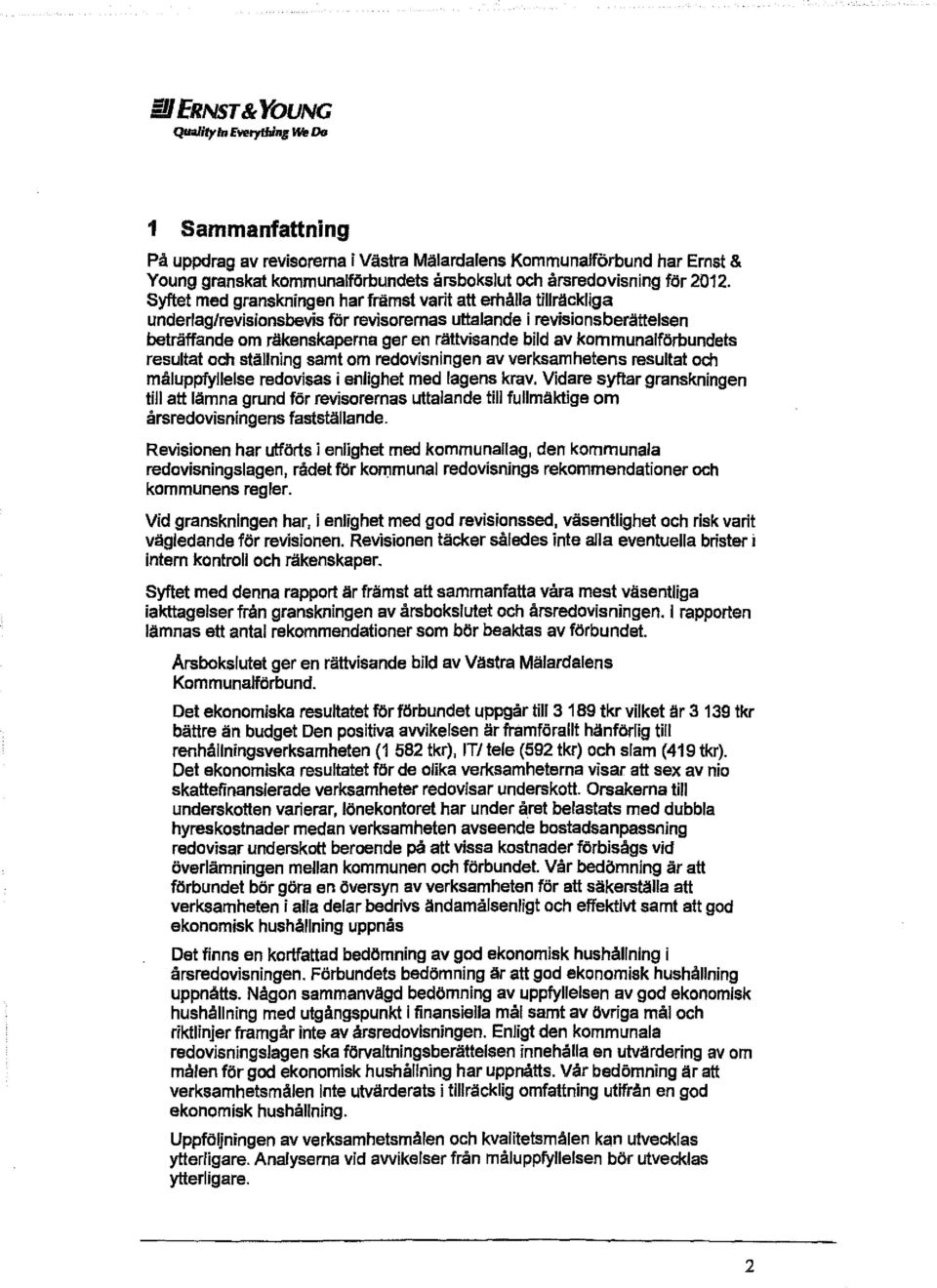 Syftet med granskningen har främst varit att erhålla tillräckliga underlag/revisionsbevis för revisorernas uttalande i revisionsberättelsen beträffande om räkenskaperna ger en rättvisande bild av