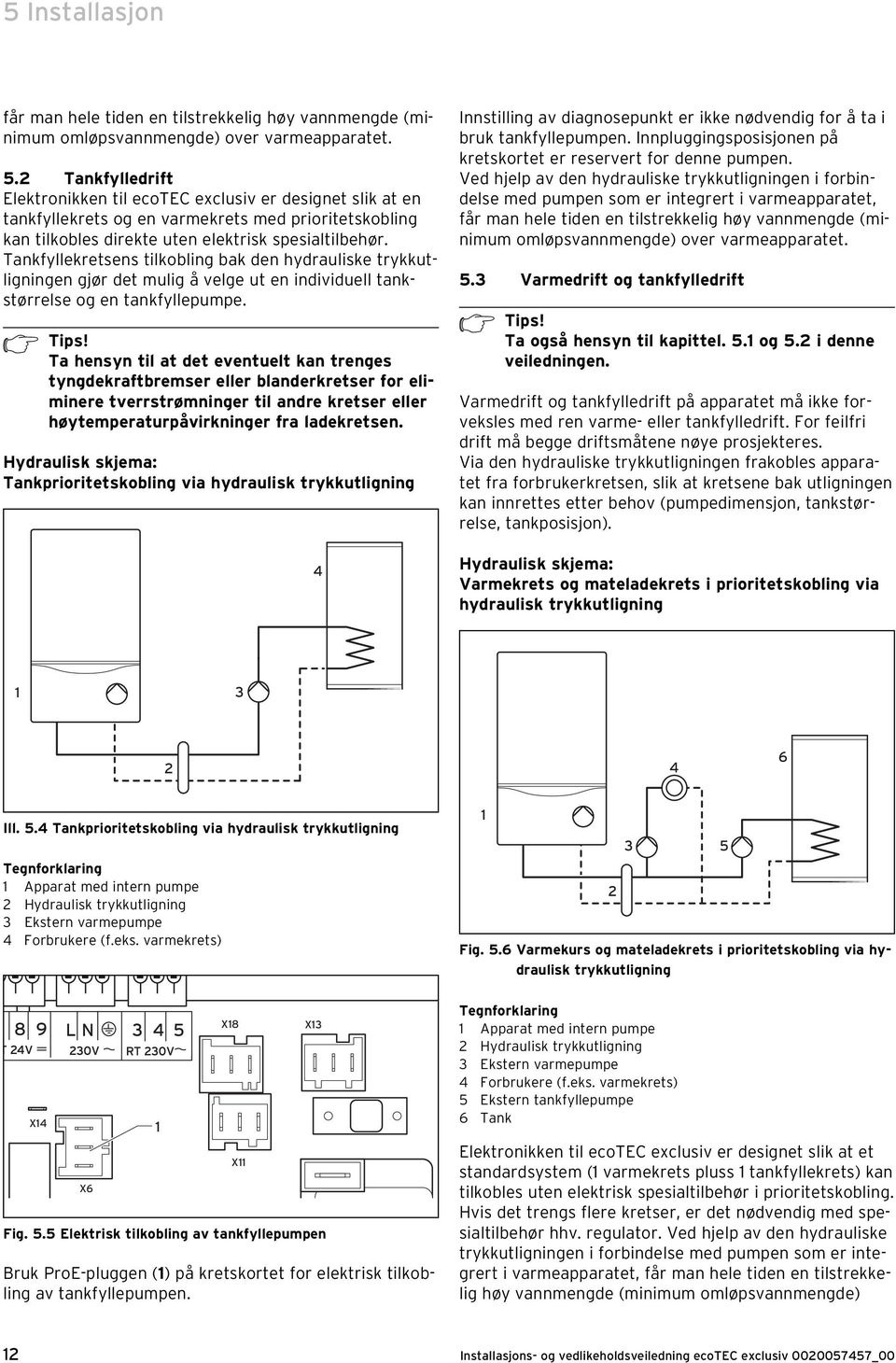 Tankfyllekretsens tilkobling bak den hydrauliske trykkutligningen gjør det mulig å velge ut en individuell tankstørrelse og en tankfyllepumpe. h Tips!