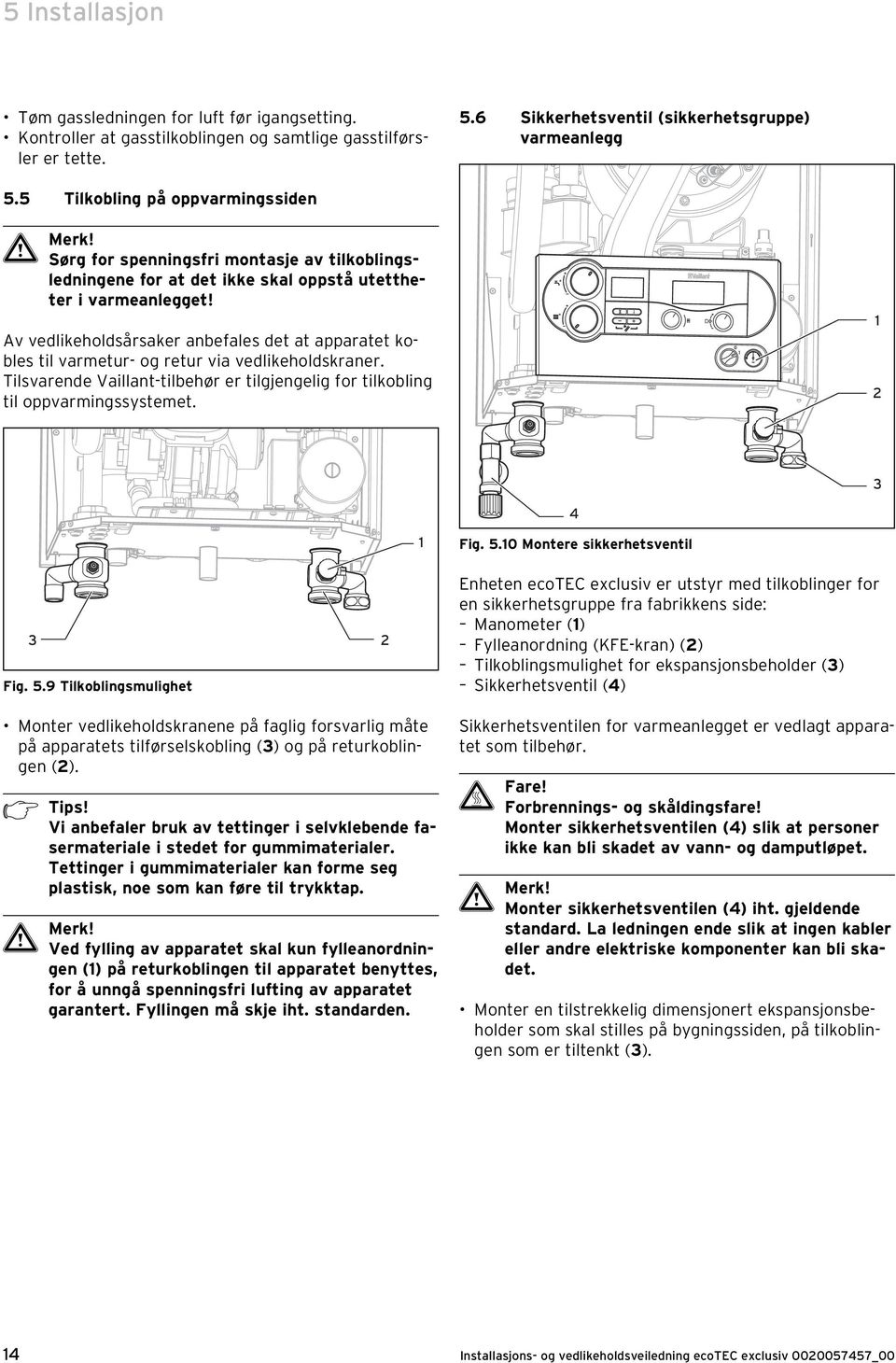 Av vedlikeholdsårsaker anbefales det at apparatet kobles til varmetur- og retur via vedlikeholdskraner. Tilsvarende Vaillant-tilbehør er tilgjengelig for tilkobling til oppvarmingssystemet. 3 4 Fig.