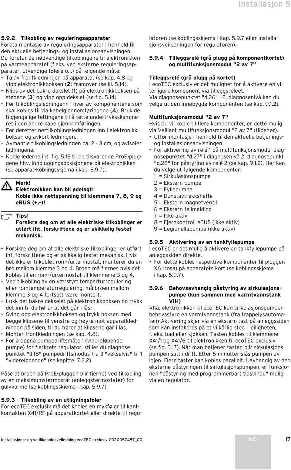 4.8 og vipp elektronikkboksen () framover (se ill. 5.4). Klips av det bakre dekslet () på elektronikkboksen på stedene (3) og vipp opp dekslet (se fig. 5.4). Før tilkoblingsledningenn i hver av komponentene som skal kobles til via kabelgjennomføringene (4).