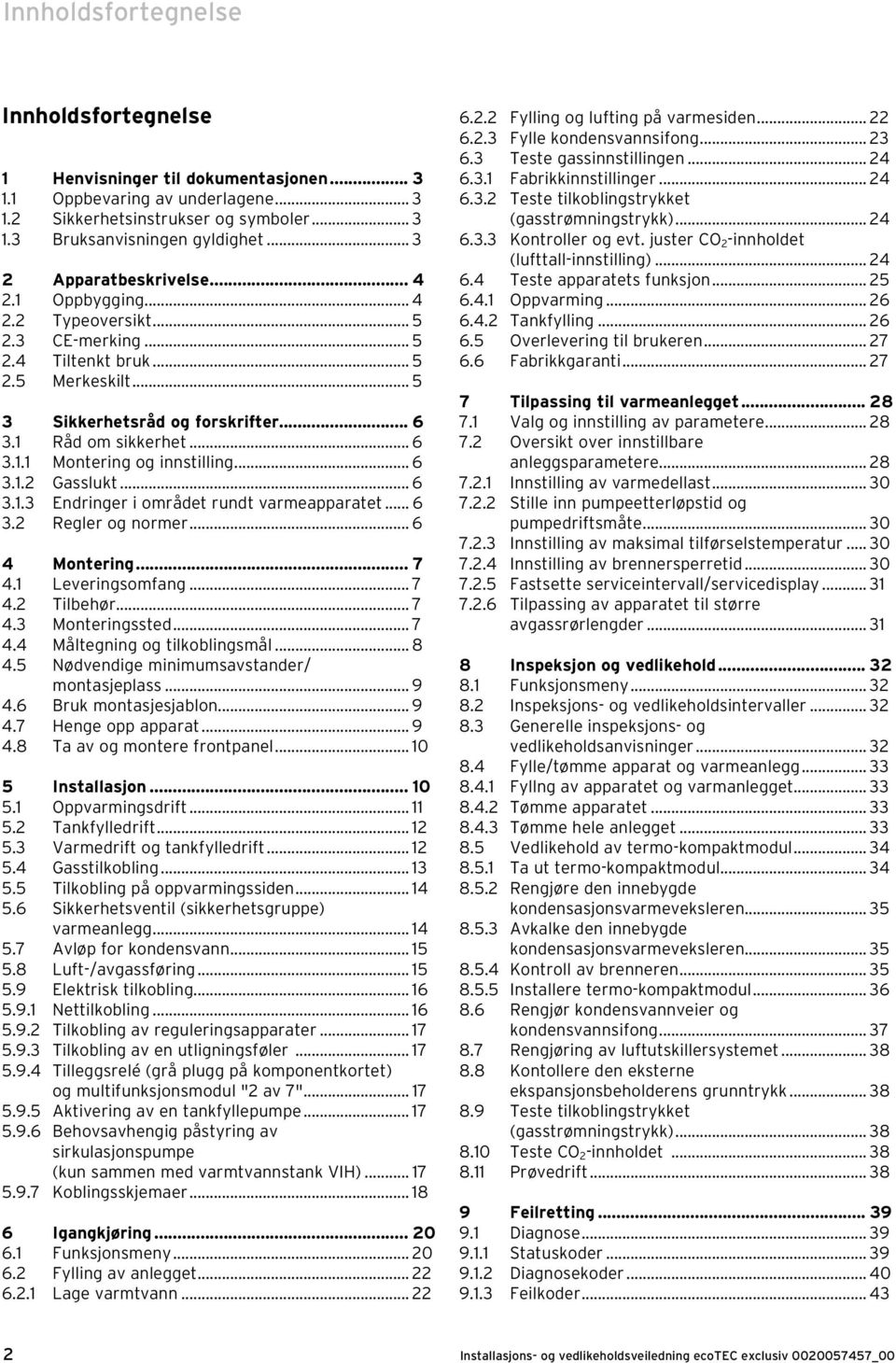 .. 6 3.. Gasslukt... 6 3..3 Endringer i området rundt varmeapparatet... 6 3. Regler og normer... 6 4 Montering... 7 4. Leveringsomfang... 7 4. Tilbehør... 7 4.3 Monteringssted... 7 4.4 Måltegning og tilkoblingsmål.