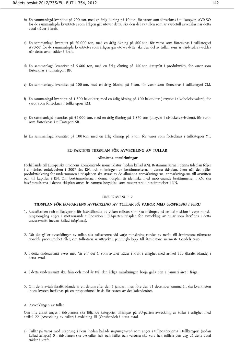 c) En sammanlagd kvantitet på 20 000 ton, med en årlig ökning på 600 ton, för varor som förtecknas i tullkategori AV0-SP; för de sammanlagda kvantiteter som  d) En sammanlagd kvantitet på 5 600 ton,