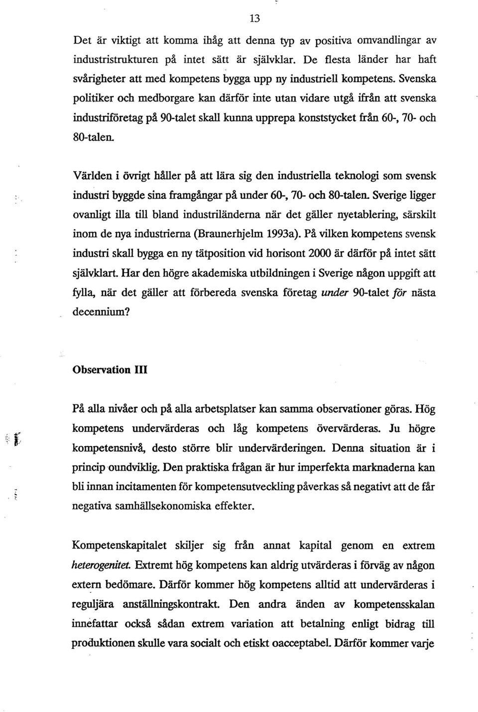 Svenska politiker och medborgare kan därför inte utan vidare utgå ifrån att svenska industriföretag på 90-talet skall kunna upprepa konststycket från 60-, 70- och 80-talen.