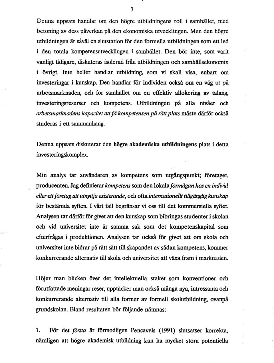 Den bör inte, som varit vanligt tidigare, diskuteras isolerad från utbildningen och samhällsekonomin i övrigt. Inte heller handlar utbildning, som vi skall visa, enbart om investeringar i kunskap.