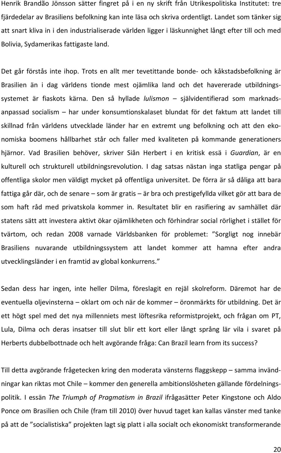 Trots en allt mer tevetittande bonde och kåkstadsbefolkning är Brasilien än i dag världens tionde mest ojämlika land och det havererade utbildningssystemet är fiaskots kärna.