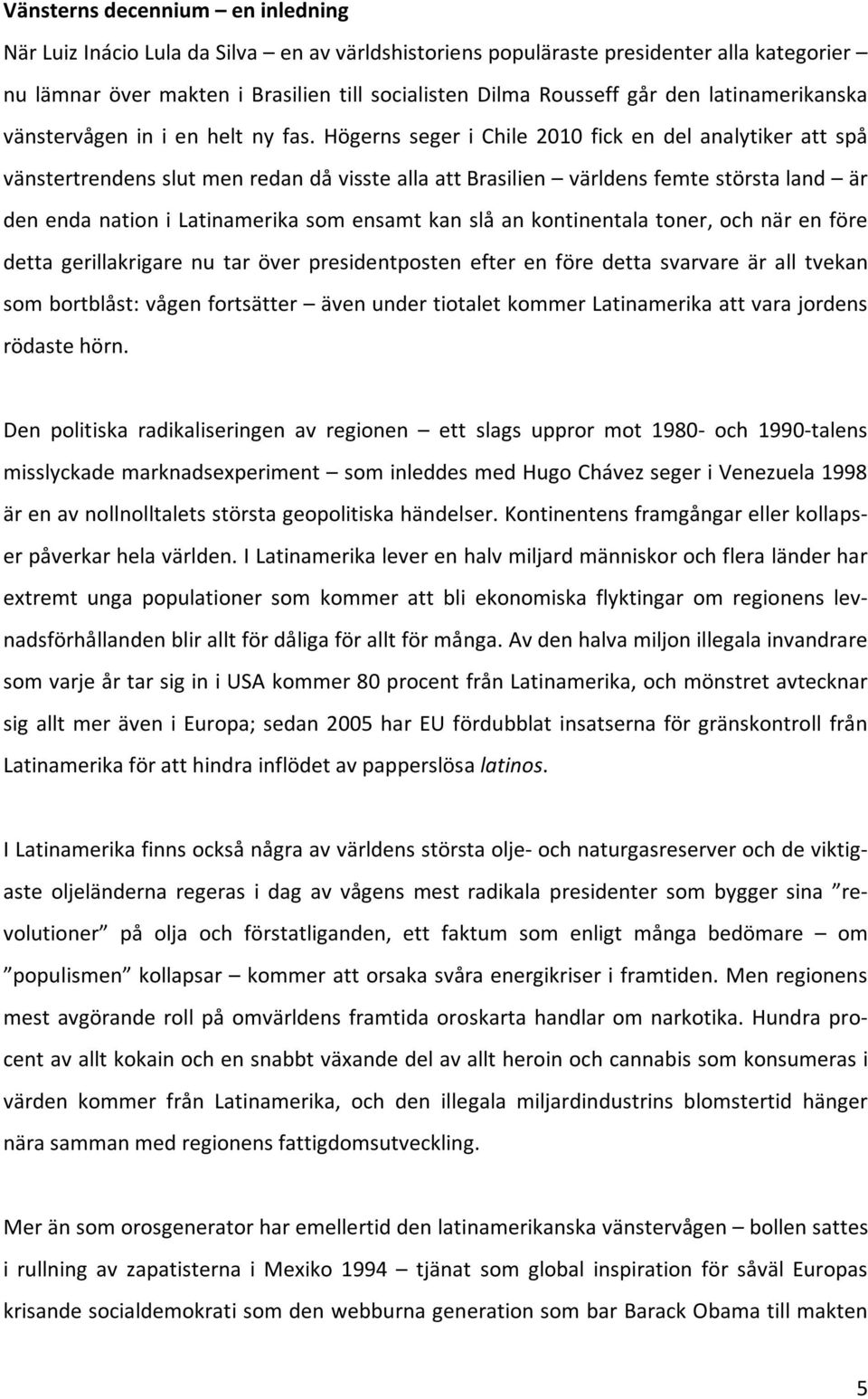 Högerns seger i Chile 2010 fick en del analytiker att spå vänstertrendensslutmenredandåvissteallaattbrasilien världensfemtestörstaland är