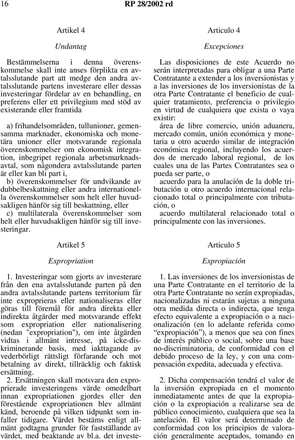 unioner eller motsvarande regionala överenskommelser om ekonomisk integration, inbegripet regionala arbetsmarknadsavtal, som någondera avtalsslutande parten är eller kan bli part i, b)