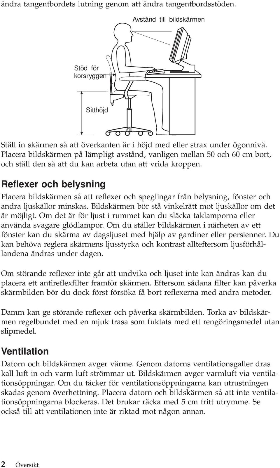 Reflexer och belysning Placera bildskärmen så att reflexer och speglingar från belysning, fönster och andra ljuskällor minskas. Bildskärmen bör stå vinkelrätt mot ljuskällor om det är möjligt.