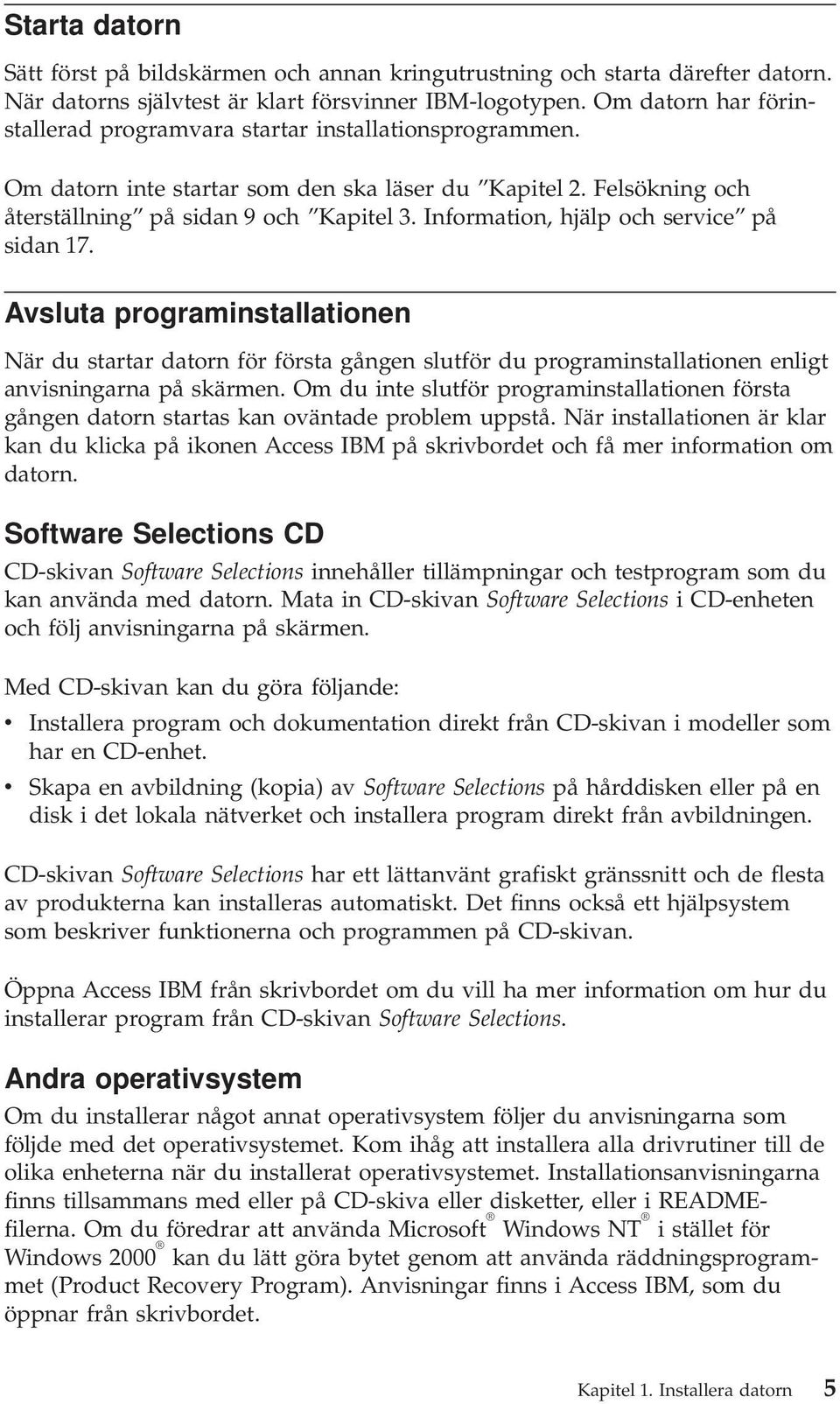 Information, hjälp och service på sidan 17. Avsluta programinstallationen När du startar datorn för första gången slutför du programinstallationen enligt anvisningarna på skärmen.