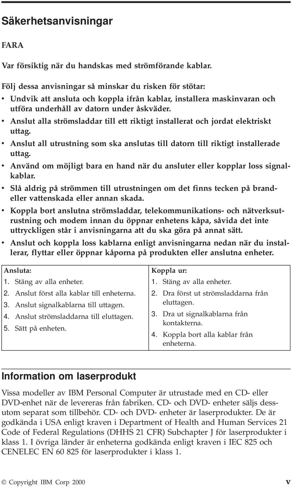 v Anslut alla strömsladdar till ett riktigt installerat och jordat elektriskt uttag. v Anslut all utrustning som ska anslutas till datorn till riktigt installerade uttag.