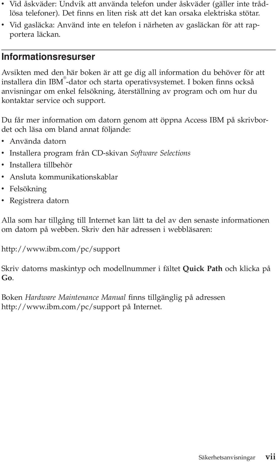 Informationsresurser Avsikten med den här boken är att ge dig all information du behöver för att installera din IBM -dator och starta operativsystemet.