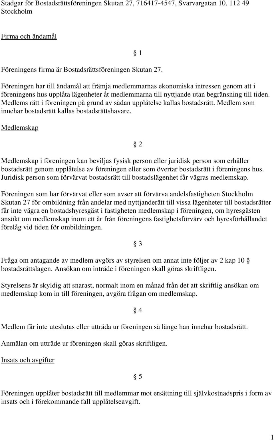 Medlems rätt i föreningen på grund av sådan upplåtelse kallas bostadsrätt. Medlem som innehar bostadsrätt kallas bostadsrättshavare.