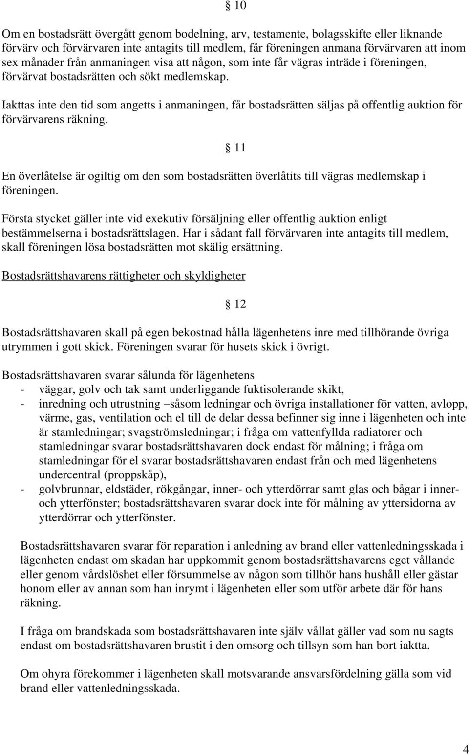 Iakttas inte den tid som angetts i anmaningen, får bostadsrätten säljas på offentlig auktion för förvärvarens räkning.