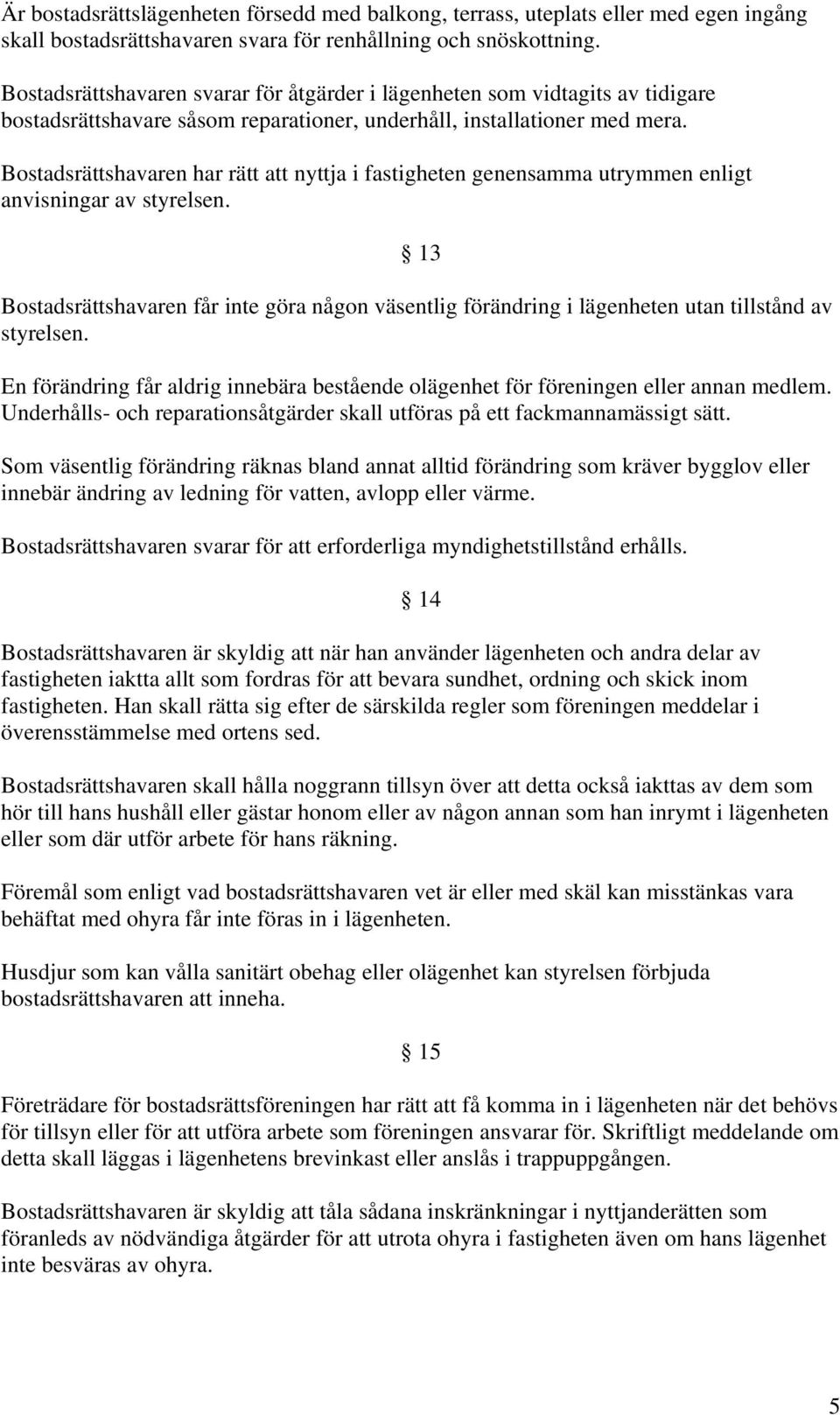 Bostadsrättshavaren har rätt att nyttja i fastigheten genensamma utrymmen enligt anvisningar av styrelsen.