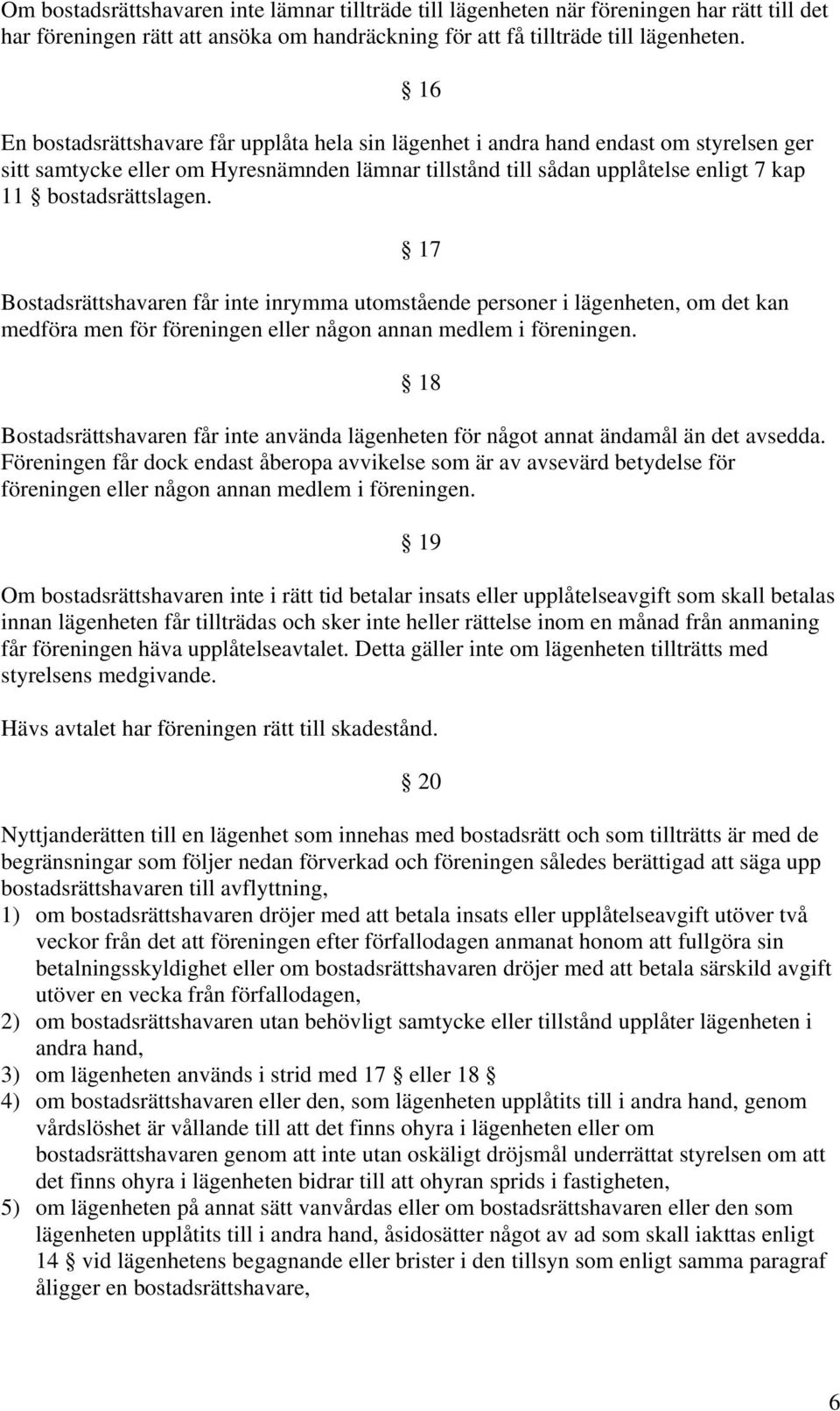 bostadsrättslagen. 17 Bostadsrättshavaren får inte inrymma utomstående personer i lägenheten, om det kan medföra men för föreningen eller någon annan medlem i föreningen.