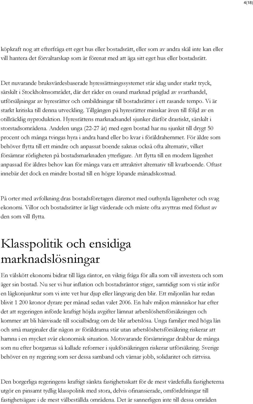 hyresrätter och ombildningar till bostadsrätter i ett rasande tempo. Vi är starkt kritiska till denna utveckling. Tillgången på hyresrätter minskar även till följd av en otillräcklig nyproduktion.