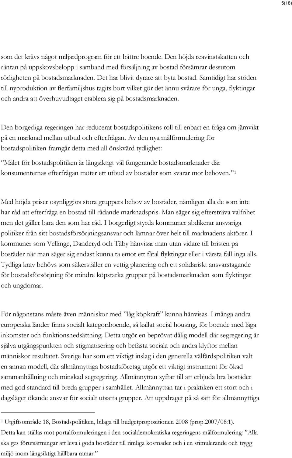 Samtidigt har stöden till nyproduktion av flerfamiljshus tagits bort vilket gör det ännu svårare för unga, flyktingar och andra att överhuvudtaget etablera sig på bostadsmarknaden.