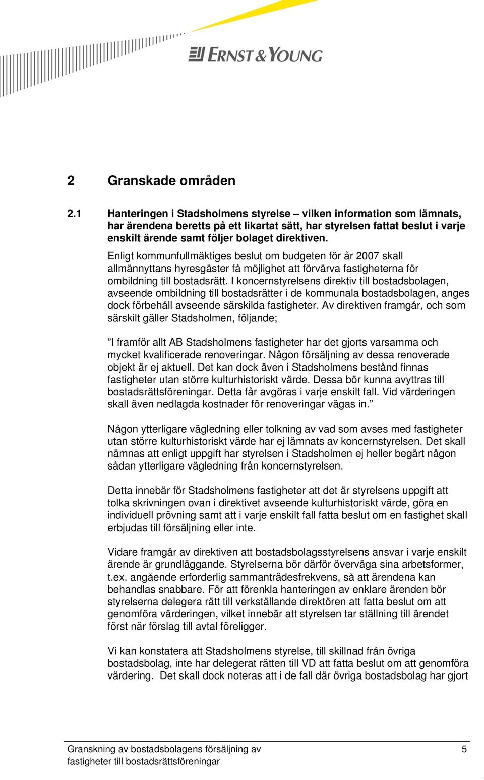 Enligt kommunfullmäktiges beslut om budgeten för år 2007 skall allmännyttans hyresgäster få möjlighet att förvärva fastigheterna för ombildning till bostadsrätt.