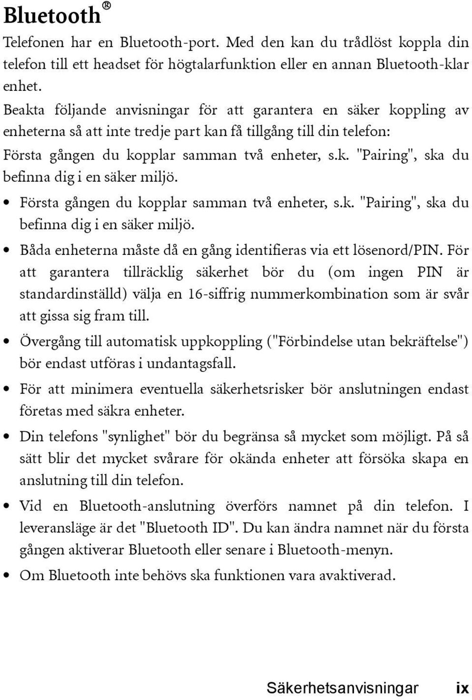 Första gången du kopplar samman två enheter, s.k. "Pairing", ska du befinna dig i en säker miljö. Båda enheterna måste då en gång identifieras via ett lösenord/pin.