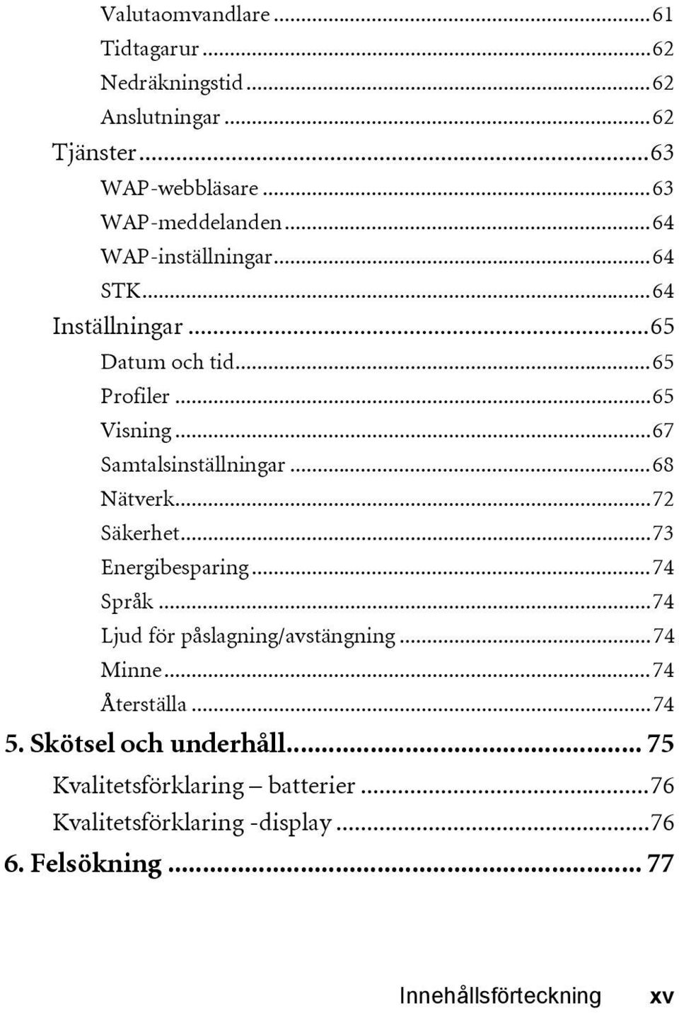 ..68 Nätverk...72 Säkerhet...73 Energibesparing...74 Språk...74 Ljud för påslagning/avstängning...74 Minne...74 Återställa...74 5.