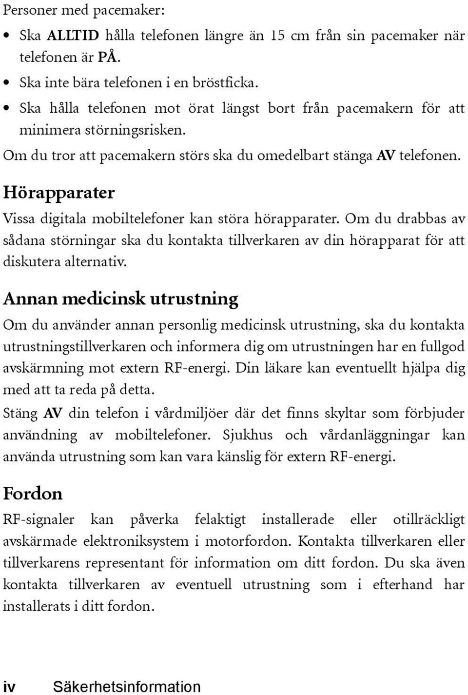 Hörapparater Vissa digitala mobiltelefoner kan störa hörapparater. Om du drabbas av sådana störningar ska du kontakta tillverkaren av din hörapparat för att diskutera alternativ.