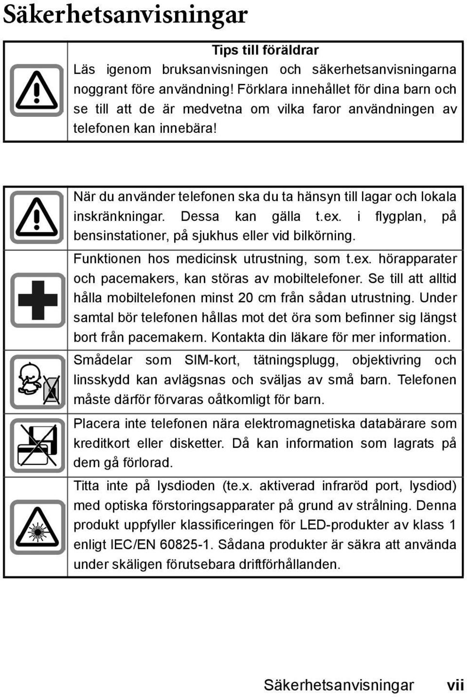 Dessa kan gälla t.ex. i flygplan, på bensinstationer, på sjukhus eller vid bilkörning. Funktionen hos medicinsk utrustning, som t.ex. hörapparater och pacemakers, kan störas av mobiltelefoner.