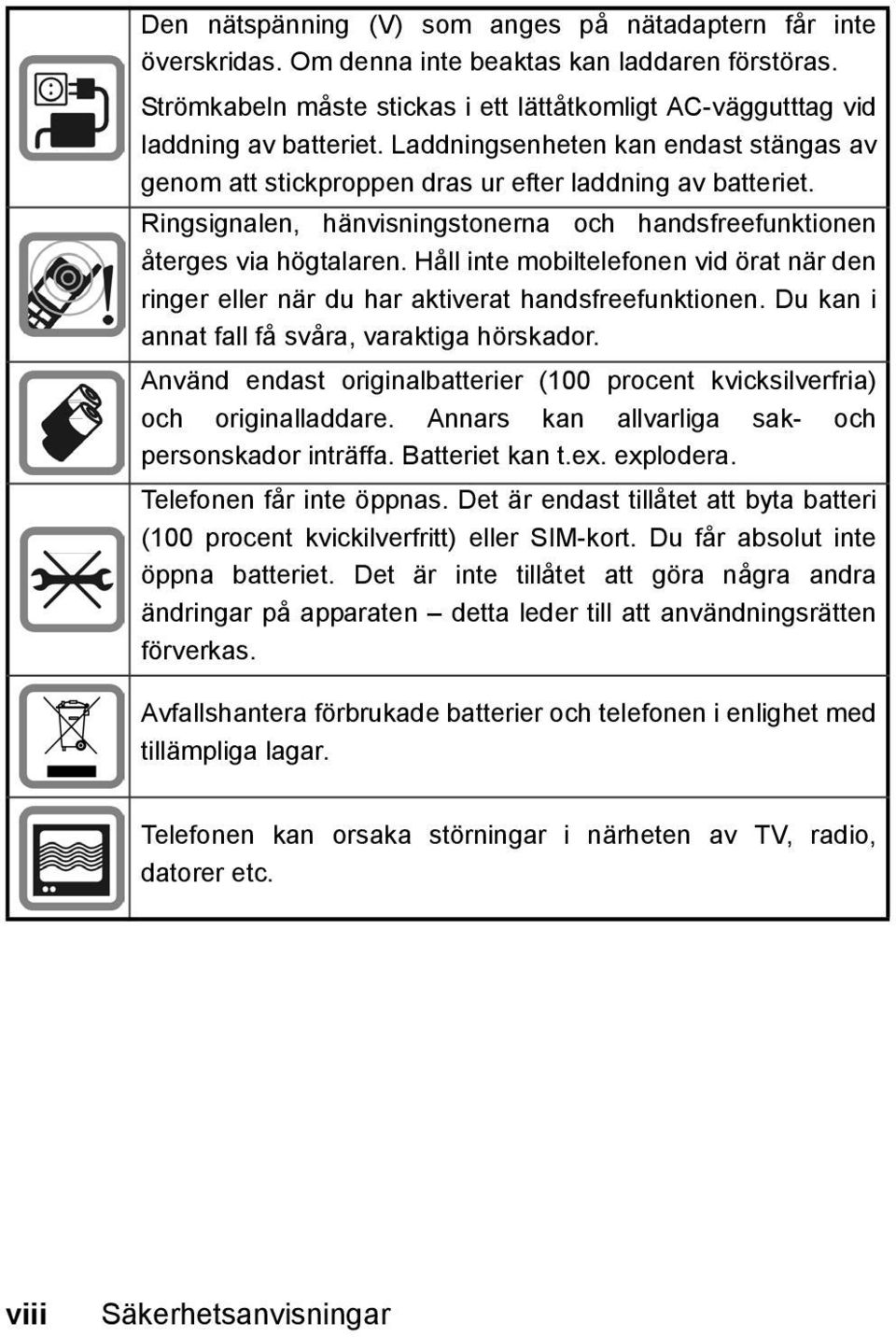 Håll inte mobiltelefonen vid örat när den ringer eller när du har aktiverat handsfreefunktionen. Du kan i annat fall få svåra, varaktiga hörskador.