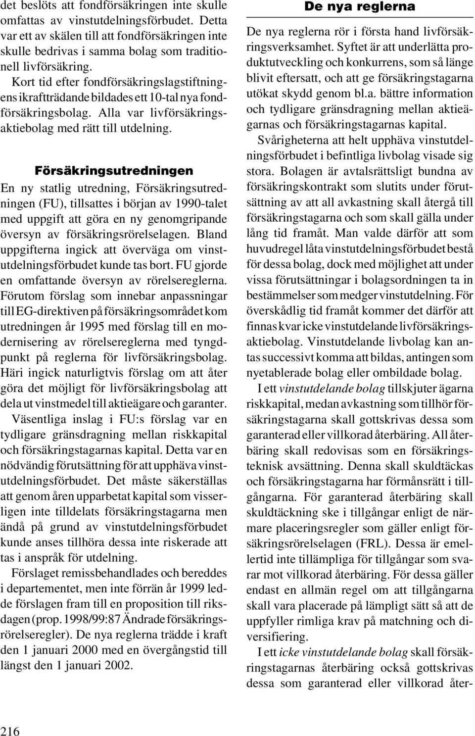 Försäkringsutredningen En ny statlig utredning, Försäkringsutredningen (FU), tillsattes i början av 1990-talet med uppgift att göra en ny genomgripande översyn av försäkringsrörelselagen.