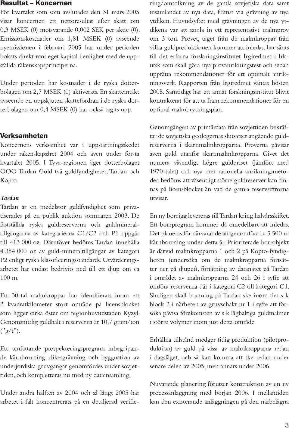 Under perioden har kostnader i de ryska dotterbolagen om 2,7 MSEK (0) aktiverats. En skatteintäkt avseende en uppskjuten skattefordran i de ryska dotterbolagen om 0,4 MSEK (0) har också tagits upp.