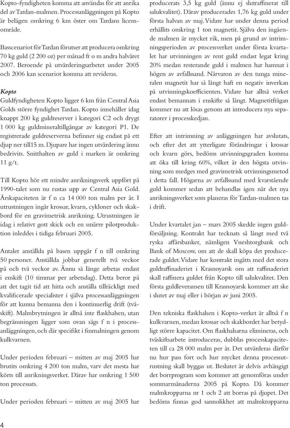 Beroende på utvärderingsarbetet under 2005 och 2006 kan scenariot komma att revideras. Kopto Guldfyndigheten Kopto ligger 6 km från Central Asia Golds större fyndighet Tardan.