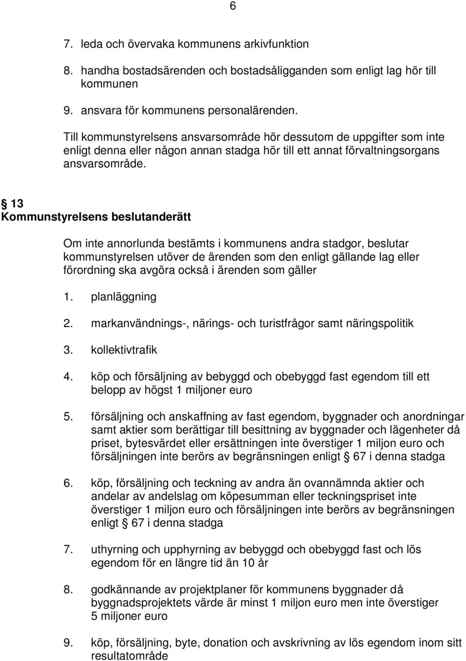 13 Kommunstyrelsens beslutanderätt Om inte annorlunda bestämts i kommunens andra stadgor, beslutar kommunstyrelsen utöver de ärenden som den enligt gällande lag eller förordning ska avgöra också i