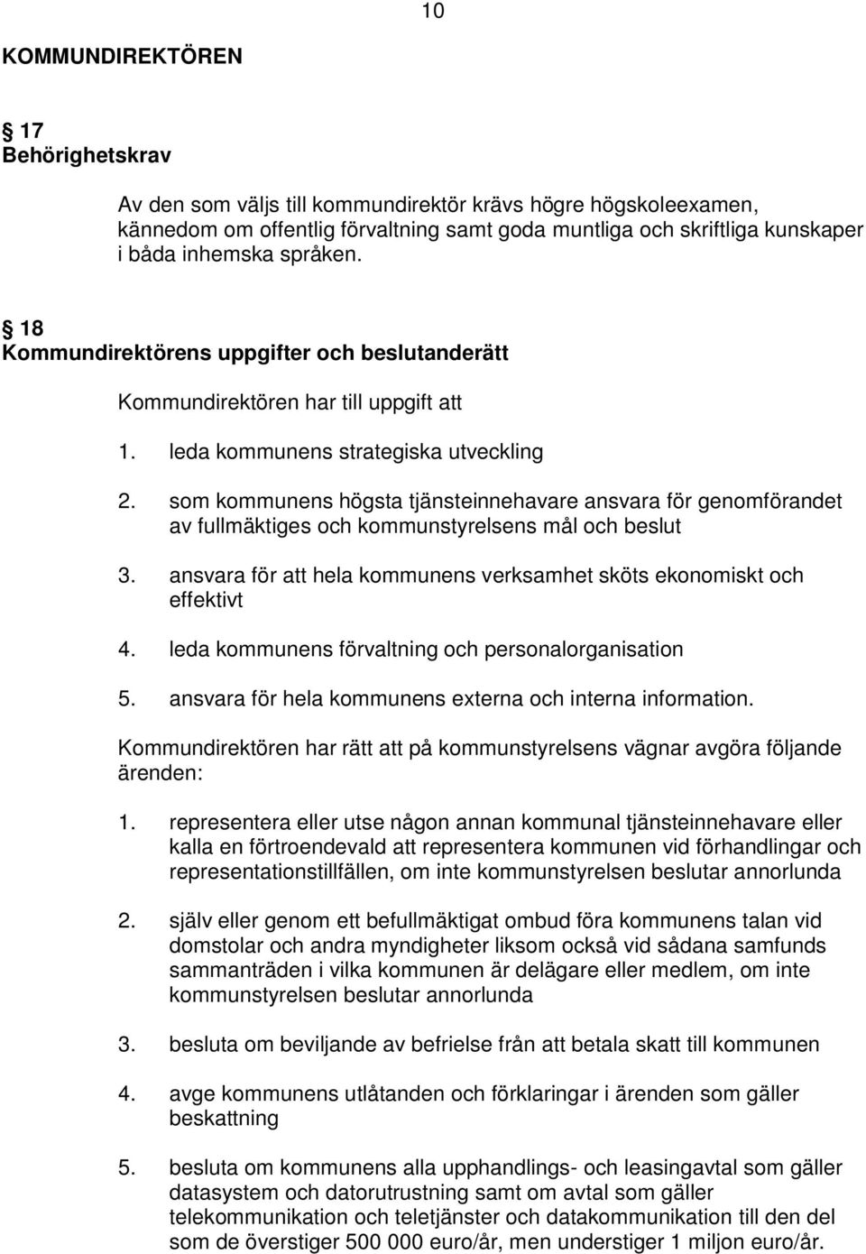 som kommunens högsta tjänsteinnehavare ansvara för genomförandet av fullmäktiges och kommunstyrelsens mål och beslut 3. ansvara för att hela kommunens verksamhet sköts ekonomiskt och effektivt 4.