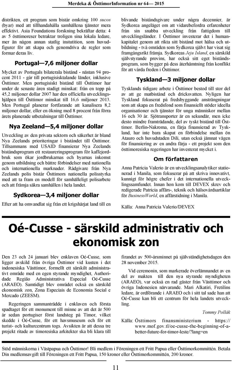 som formar deras liv. Portugal 7,6 miljoner dollar Mycket av Portugals bilaterala bistånd - nästan 94 procent 2011 - går till portugisisktalande länder, inklusive Östtimor.