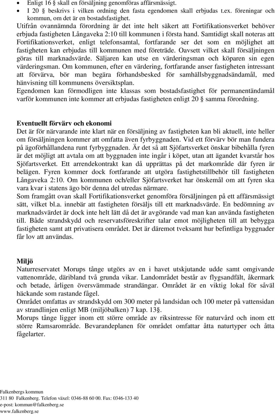 Samtidigt skall noteras att Fortifikationsverket, enligt telefonsamtal, fortfarande ser det som en möjlighet att fastigheten kan erbjudas till kommunen med företräde.