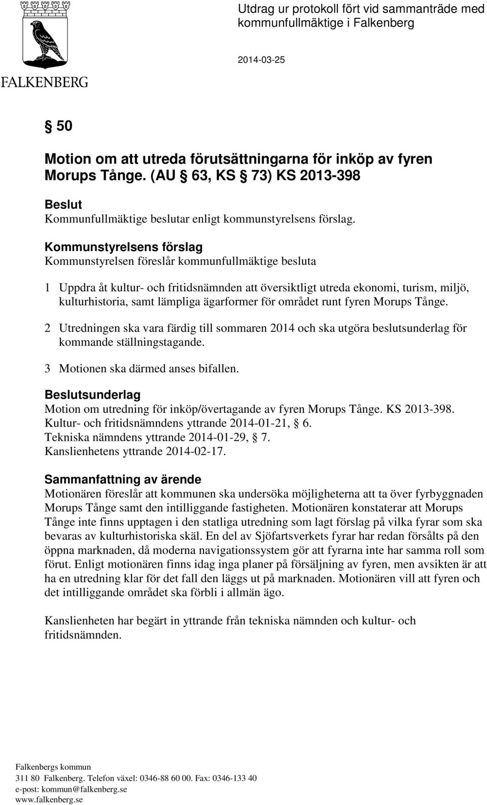 Kommunstyrelsens förslag Kommunstyrelsen föreslår kommunfullmäktige besluta 1 Uppdra åt kultur- och fritidsnämnden att översiktligt utreda ekonomi, turism, miljö, kulturhistoria, samt lämpliga