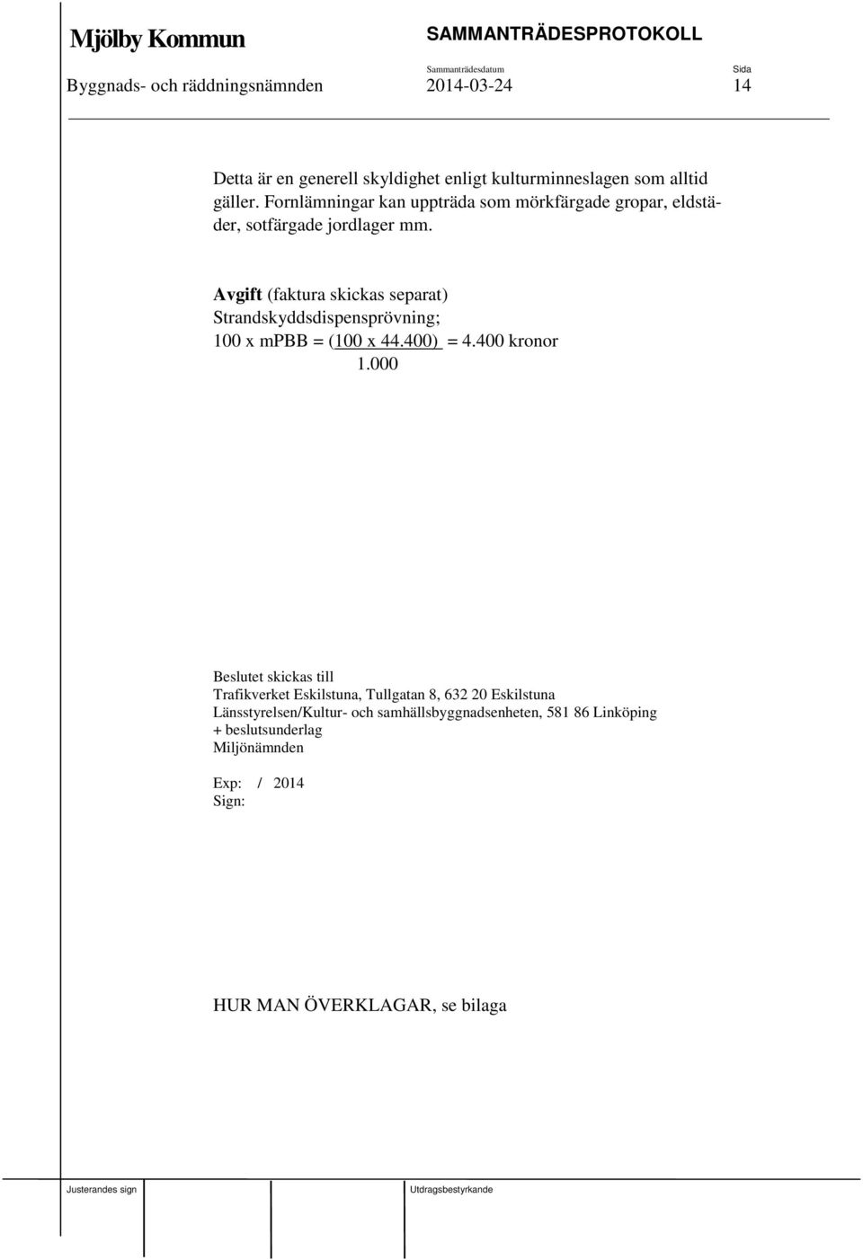 Avgift (faktura skickas separat) Strandskyddsdispensprövning; 100 x mpbb = (100 x 44.400) = 4.400 kronor 1.