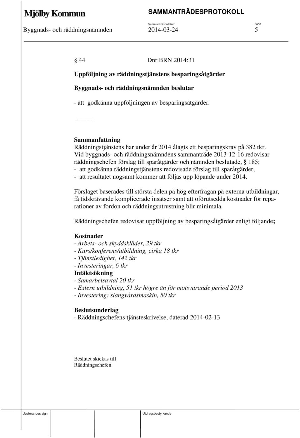 Vid byggnads- och räddningsnämndens sammanträde 2013-12-16 redovisar räddningschefen förslag till sparåtgärder och nämnden beslutade, 185; - att godkänna räddningstjänstens redovisade förslag till