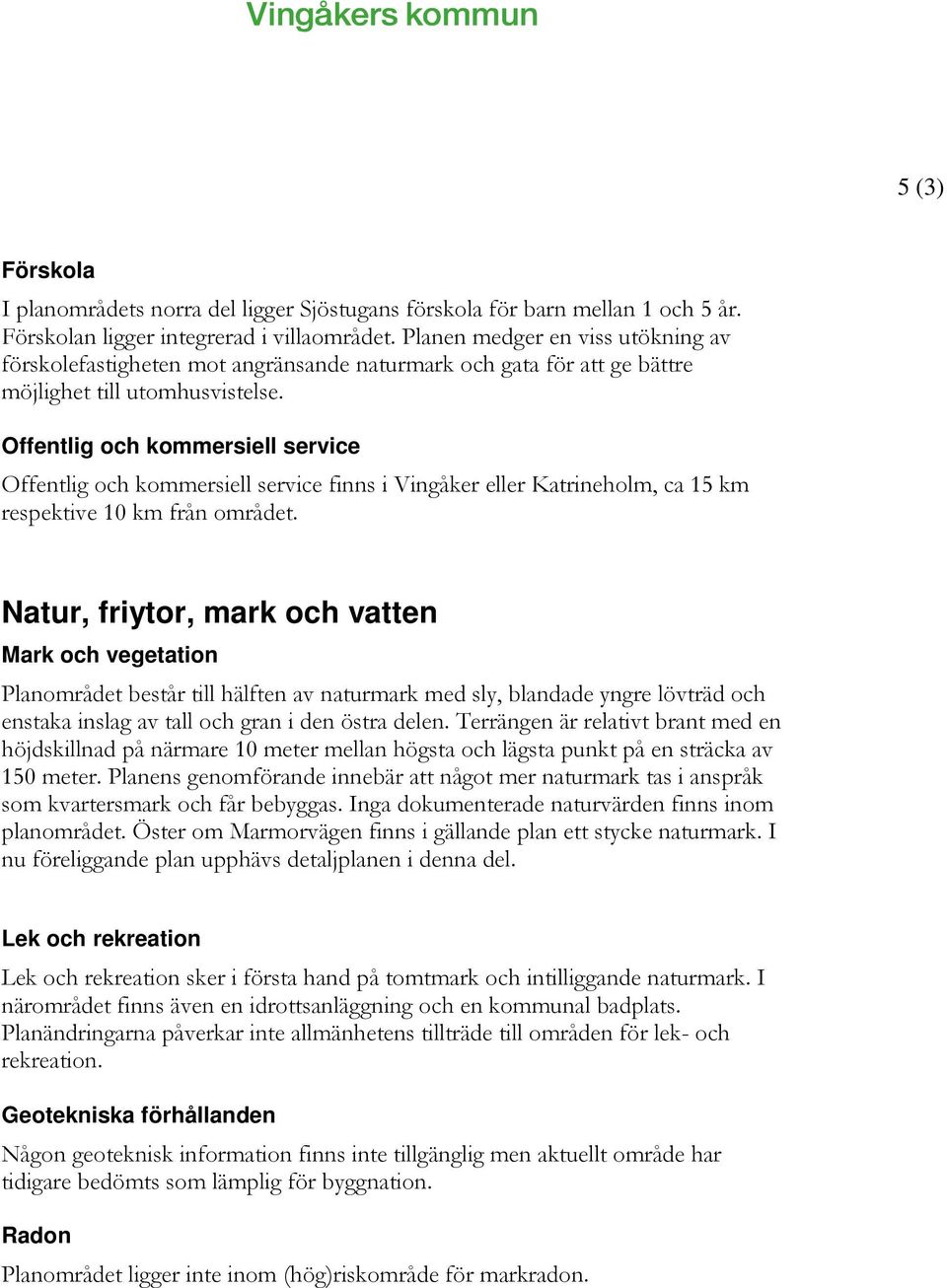 Offentlig och kommersiell service Offentlig och kommersiell service finns i Vingåker eller Katrineholm, ca 15 km respektive 10 km från området.