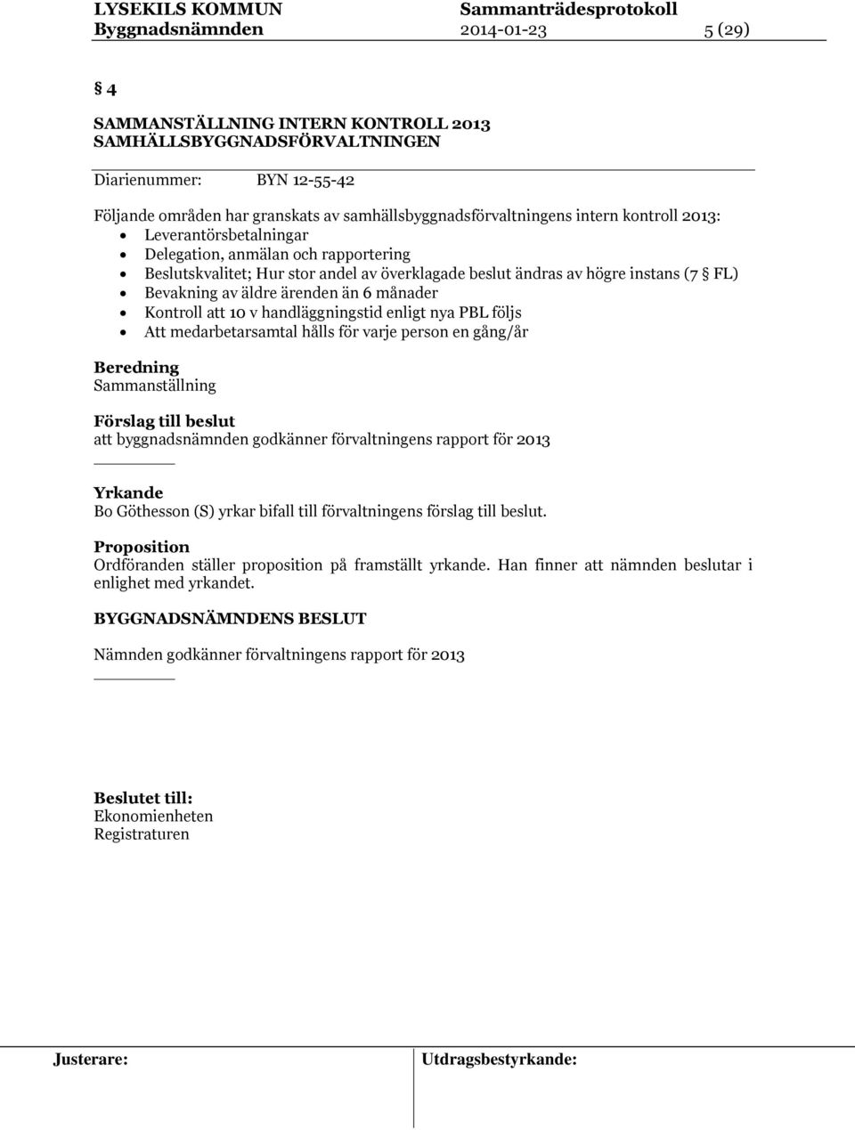 månader Kontroll att 10 v handläggningstid enligt nya PBL följs Att medarbetarsamtal hålls för varje person en gång/år Beredning Sammanställning Förslag till beslut att byggnadsnämnden godkänner