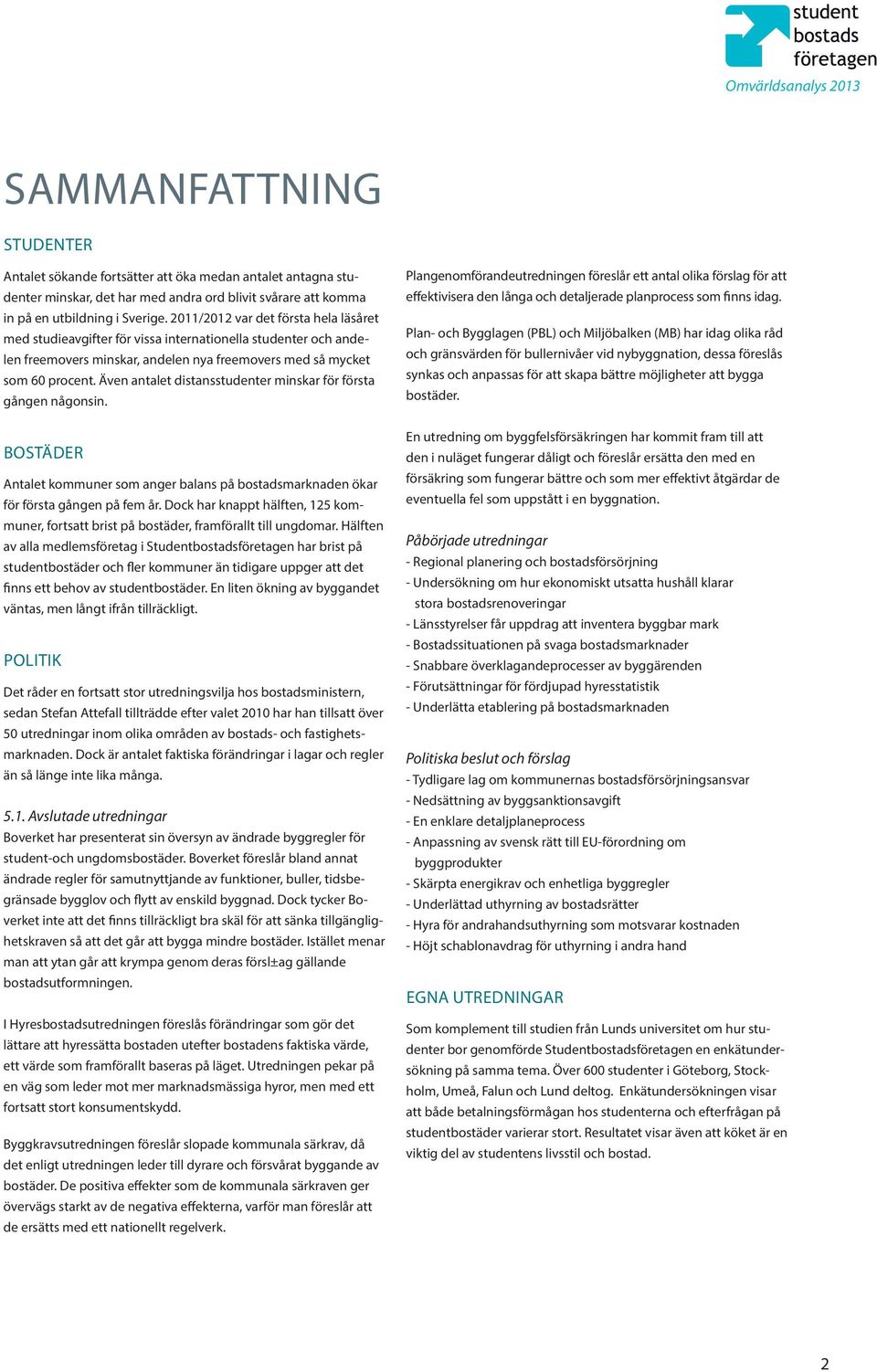 Även antalet distansstudenter minskar för första gången någonsin. BOSTÄDER Antalet kommuner som anger balans på bostadsmarknaden ökar för första gången på fem år.