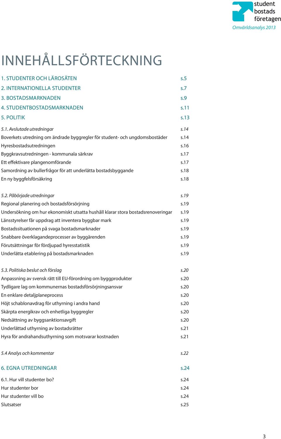 17 Samordning av bullerfrågor för att underlätta bostadsbyggande s.18 En ny byggfelsförsäkring s.18 5.2. Påbörjade utredningar s.19 Regional planering och bostadsförsörjning s.