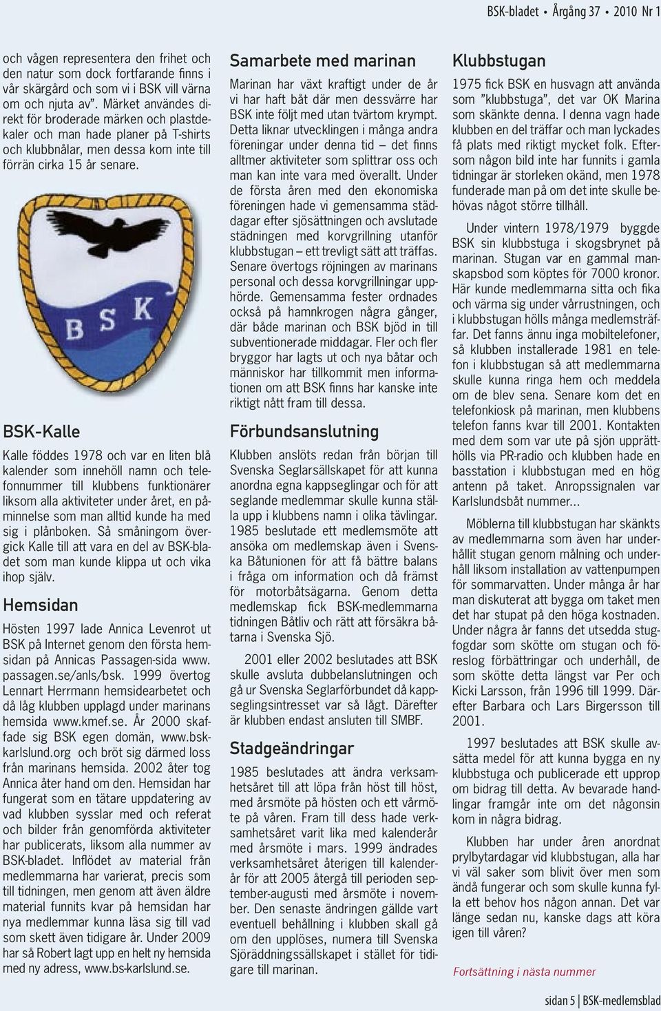 BSK-Kalle Kalle föddes 1978 och var en liten blå kalender som innehöll namn och telefonnummer till klubbens funktionärer liksom alla aktiviteter under året, en påminnelse som man alltid kunde ha med