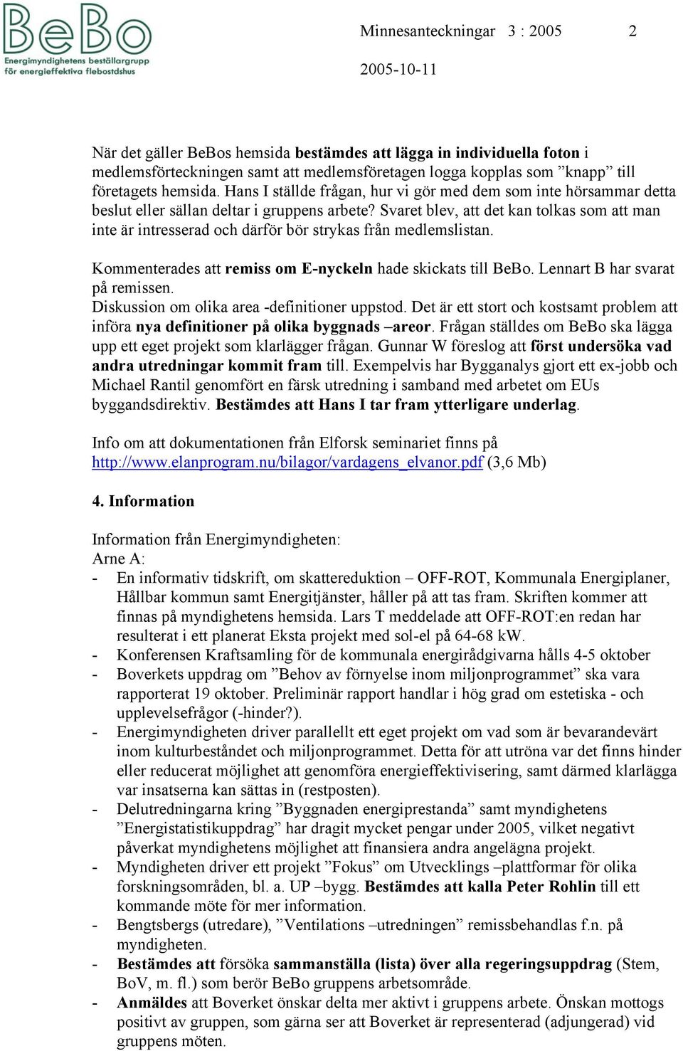 Svaret blev, att det kan tolkas som att man inte är intresserad och därför bör strykas från medlemslistan. Kommenterades att remiss om E-nyckeln hade skickats till BeBo.