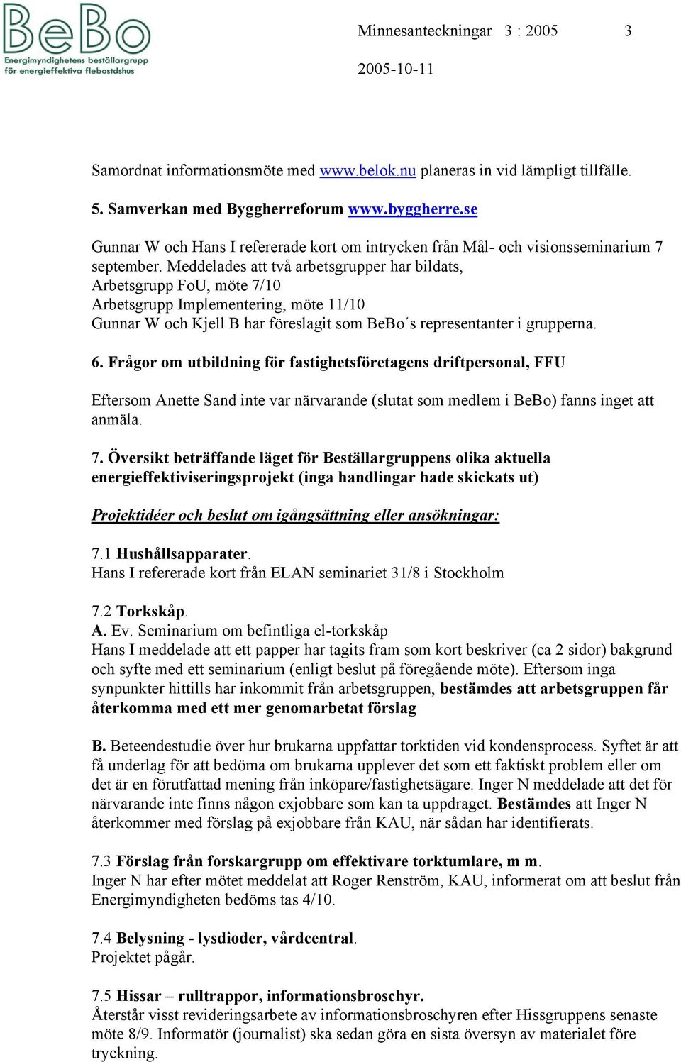 Meddelades att två arbetsgrupper har bildats, Arbetsgrupp FoU, möte 7/10 Arbetsgrupp Implementering, möte 11/10 Gunnar W och Kjell B har föreslagit som BeBo s representanter i grupperna. 6.