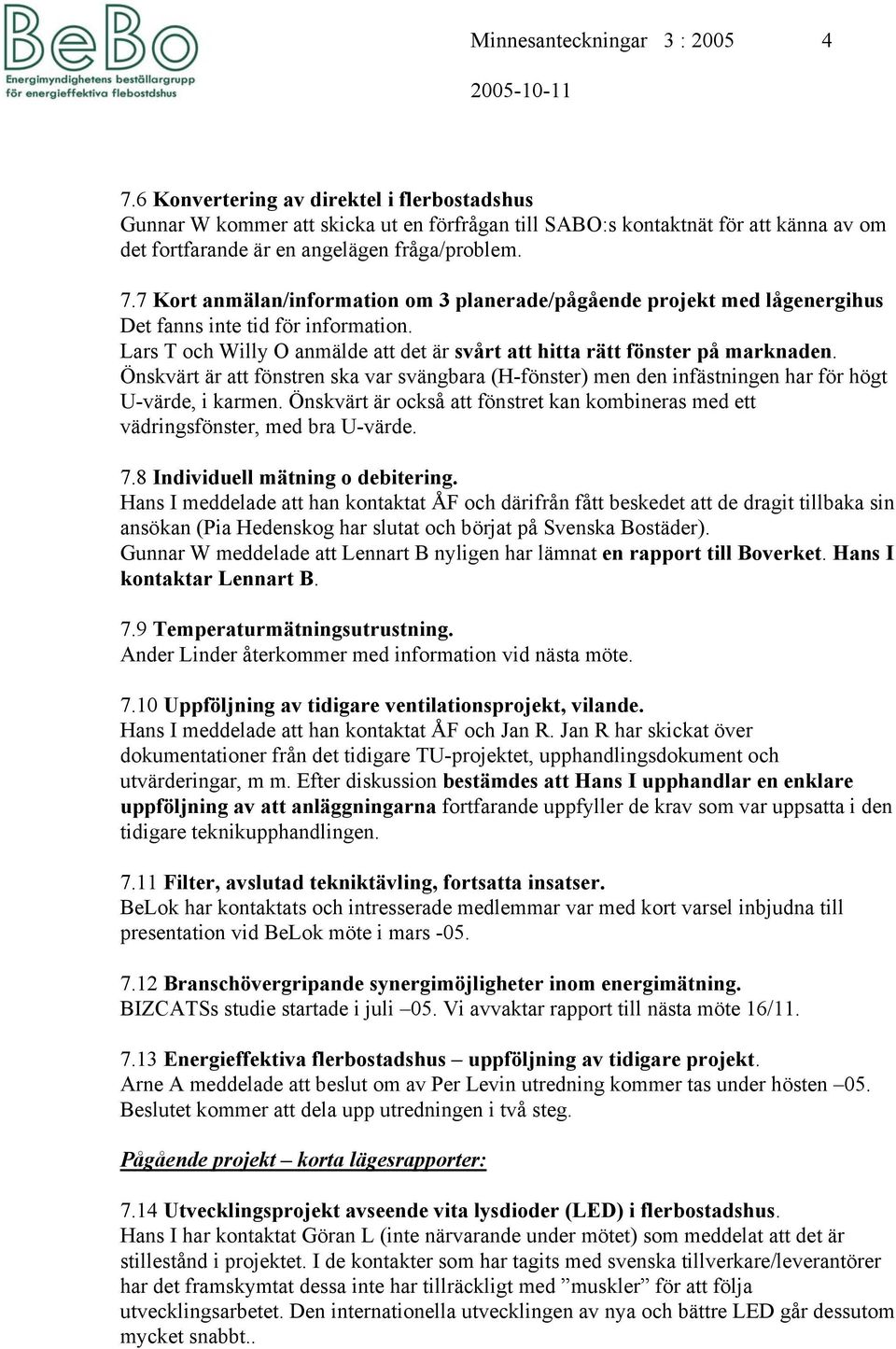 7 Kort anmälan/information om 3 planerade/pågående projekt med lågenergihus Det fanns inte tid för information. Lars T och Willy O anmälde att det är svårt att hitta rätt fönster på marknaden.