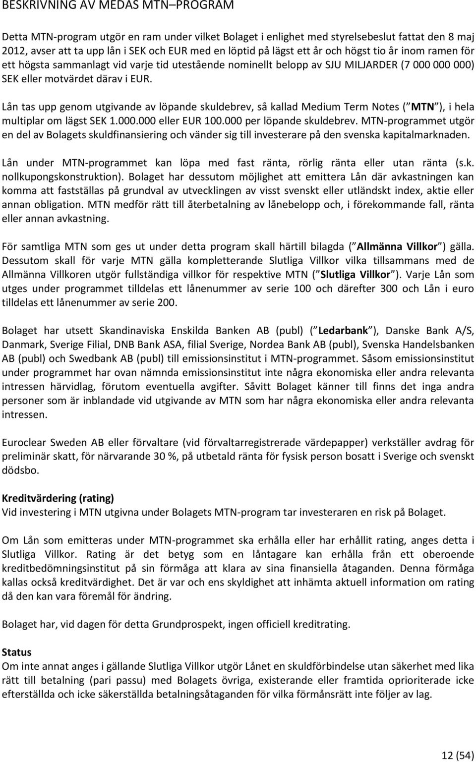 Lån tas upp genom utgivande av löpande skuldebrev, så kallad Medium Term Notes ( MTN ), i hela multiplar om lägst SEK 1.000.000 eller EUR 100.000 per löpande skuldebrev.