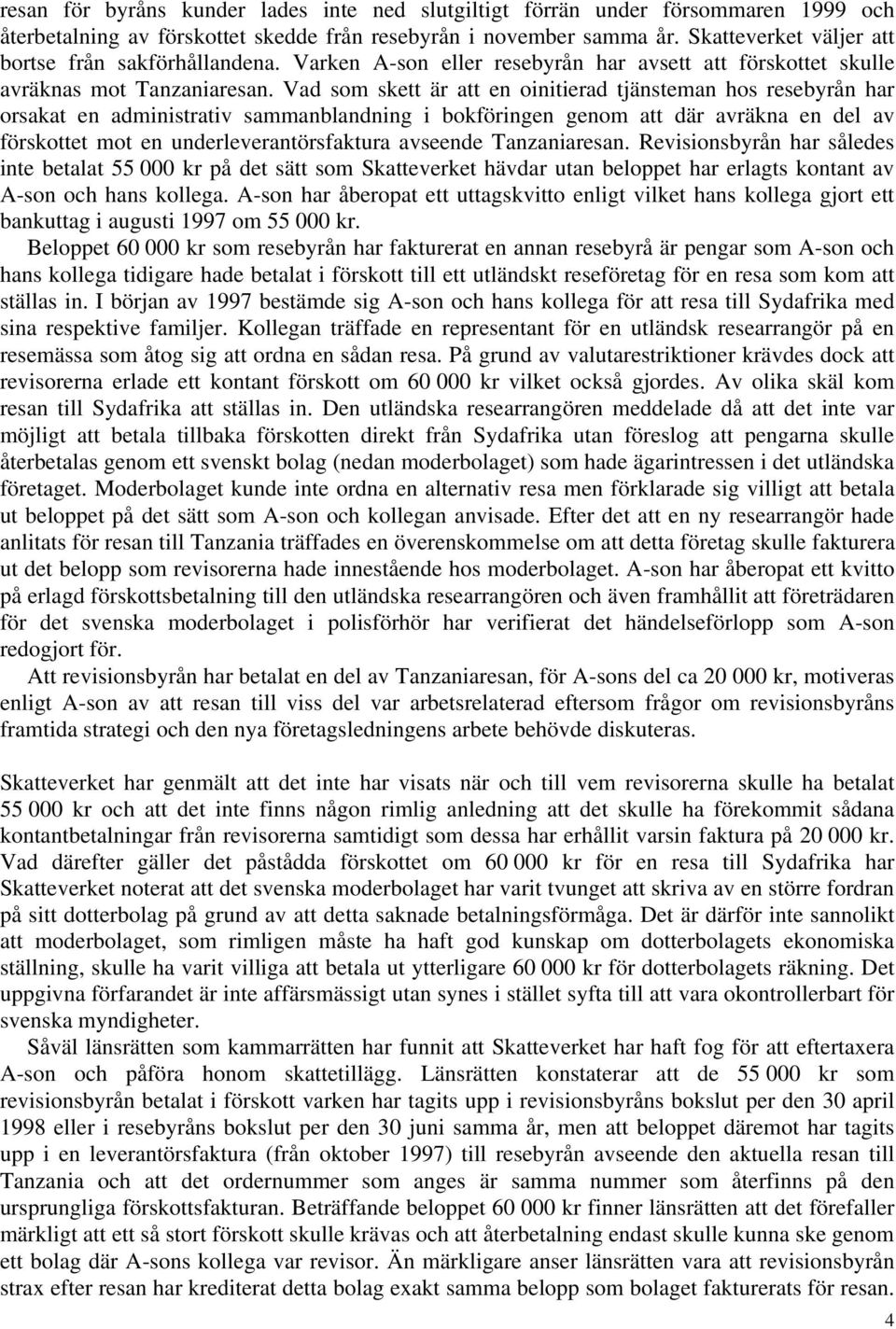 Vad som skett är att en oinitierad tjänsteman hos resebyrån har orsakat en administrativ sammanblandning i bokföringen genom att där avräkna en del av förskottet mot en underleverantörsfaktura