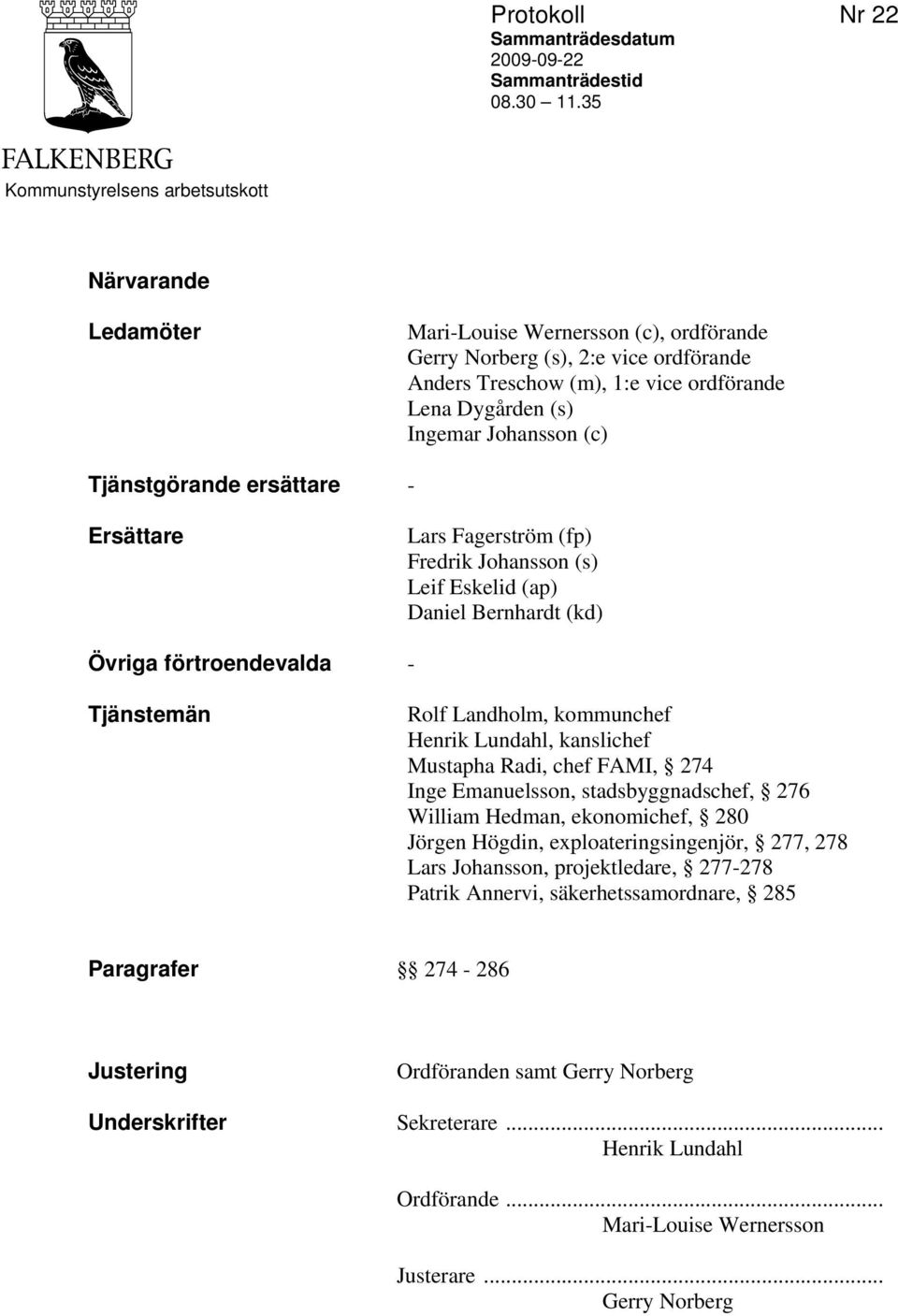 Johansson (c) Tjänstgörande ersättare - Ersättare Lars Fagerström (fp) Fredrik Johansson (s) Leif Eskelid (ap) Daniel Bernhardt (kd) Övriga förtroendevalda - Tjänstemän Rolf Landholm, kommunchef