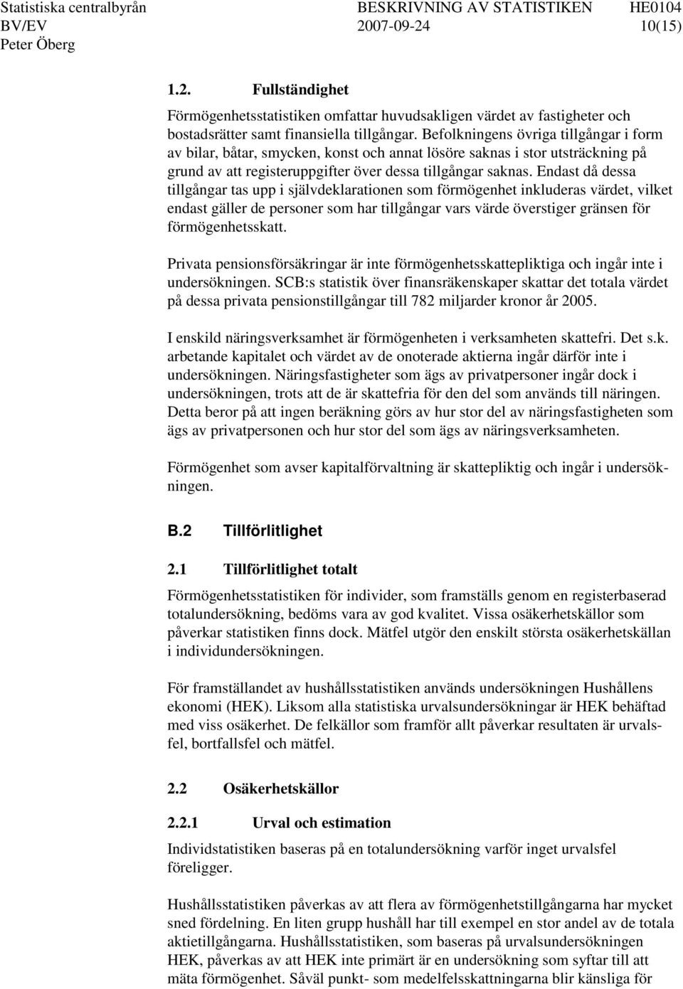 Endast då dessa tillgångar tas upp i självdeklarationen som förmögenhet inkluderas värdet, vilket endast gäller de personer som har tillgångar vars värde överstiger gränsen för förmögenhetsskatt.