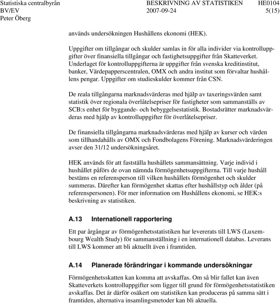 Underlaget för kontrolluppgifterna är uppgifter från svenska kreditinstitut, banker, Värdepapperscentralen, OMX och andra institut som förvaltar hushållens pengar.